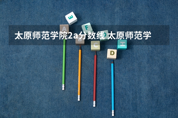太原师范学院2a分数线 太原师范学院分数线