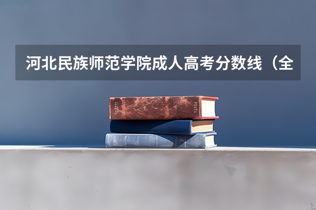 河北民族师范学院成人高考分数线（全国师范学院排名及其录取分数线）