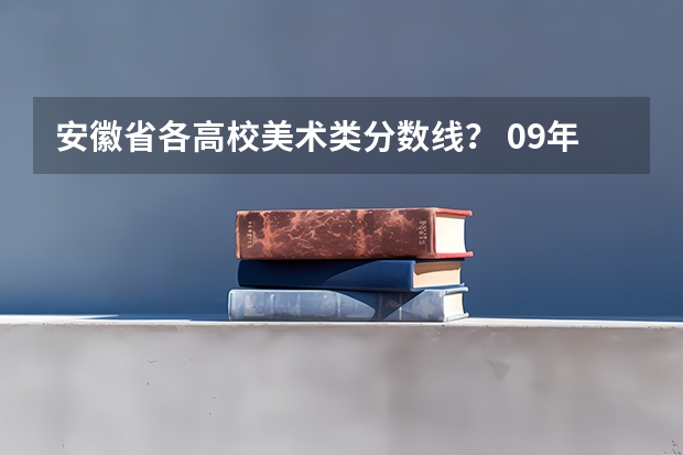 安徽省各高校美术类分数线？ 09年安徽高考分数线