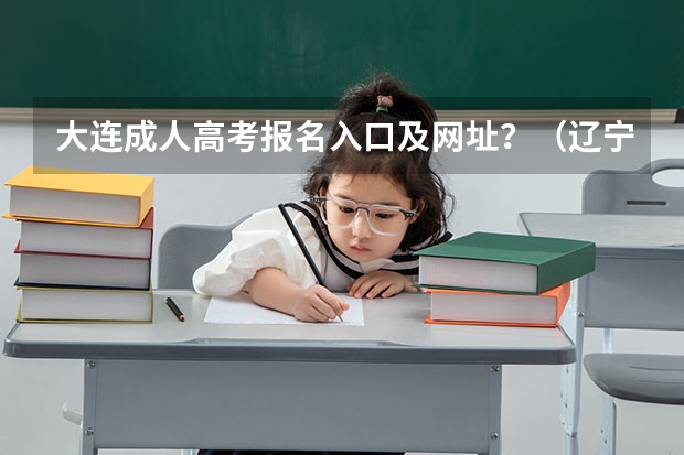 大连成人高考报名入口及网址？（辽宁省新高考志愿填报技巧和方法）