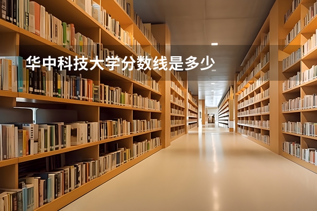 华中科技大学分数线是多少