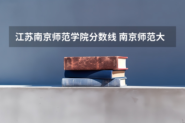 江苏南京师范学院分数线 南京师范大学录取分数线