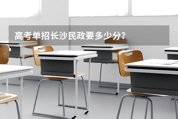 高考单招长沙民政要多少分？