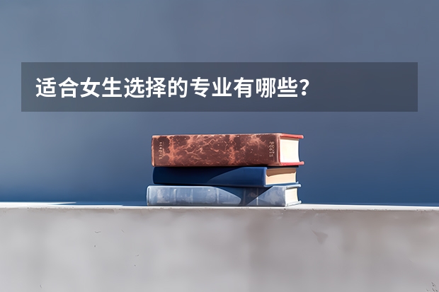 适合女生选择的专业有哪些?