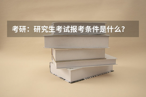 考研:研究生考试报考条件是什么?