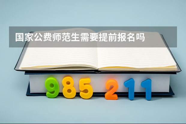 国家公费师范生需要提前报名吗