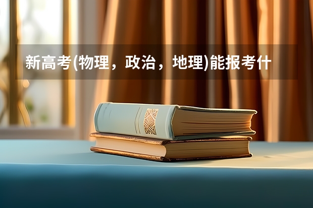 新高考(物理，政治，地理)能报考什么大学跟专业？