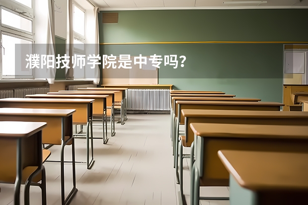 濮阳技师学院是中专吗？