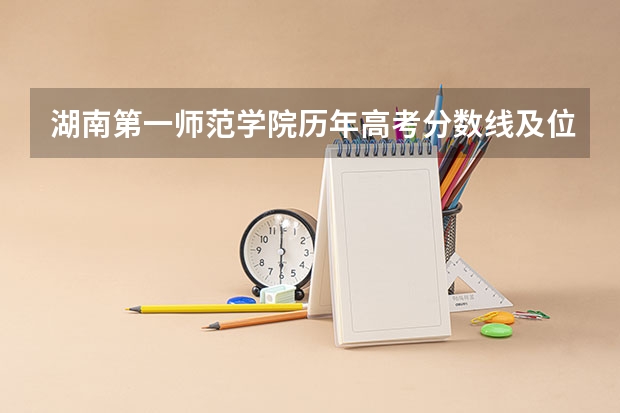 湖南第一师范学院历年高考分数线及位次排名（高考湖南第一师范学院分数线）