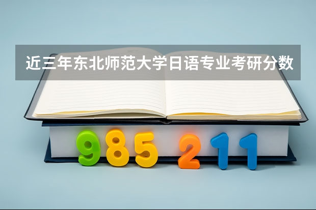 近三年东北师范大学日语专业考研分数线是多少?