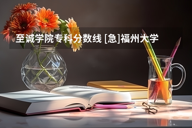 至诚学院专科分数线 [急]福州大学至诚学院录取分数线