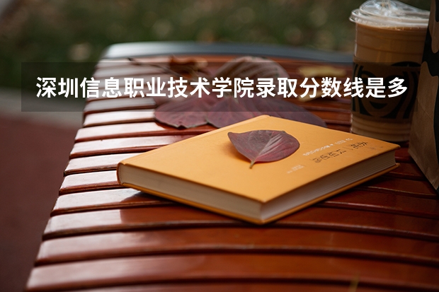 深圳信息职业技术学院录取分数线是多少呢
