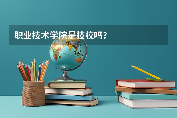 职业技术学院是技校吗？
