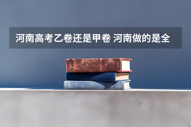 河南高考乙卷还是甲卷 河南做的是全国卷几