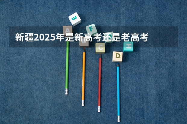 新疆2025年是新高考还是老高考 山西的高考卷是几卷