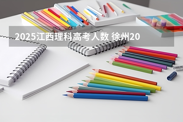 2025江西理科高考人数 徐州2025年高考预计人数