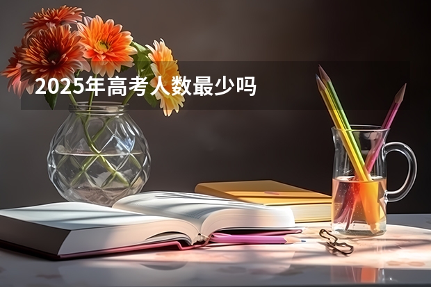 2025年高考人数最少吗