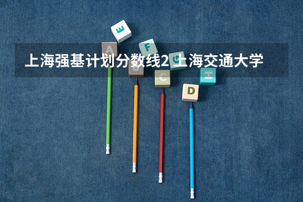 上海强基计划分数线2 上海交通大学强基计划入围分数线?