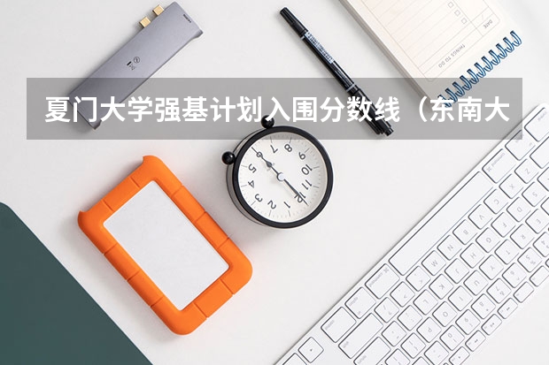 夏门大学强基计划入围分数线（东南大学强基计划入围分数线）