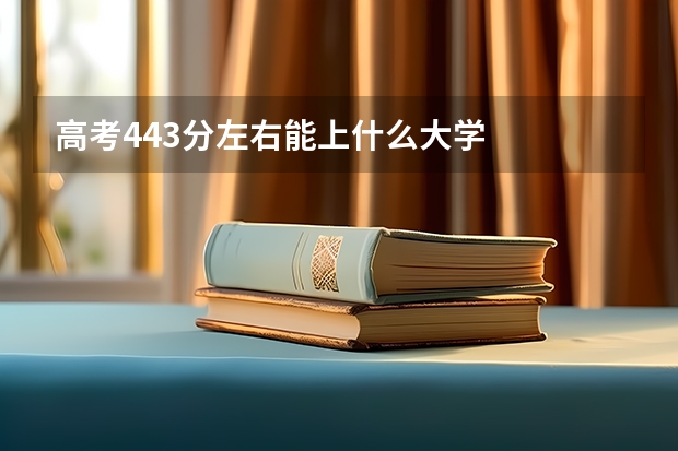 高考443分左右能上什么大学