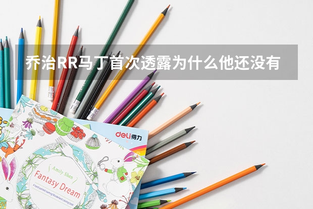 乔治·RR·马丁首次透露为什么他还没有写完第六卷《凛冬的寒风》
