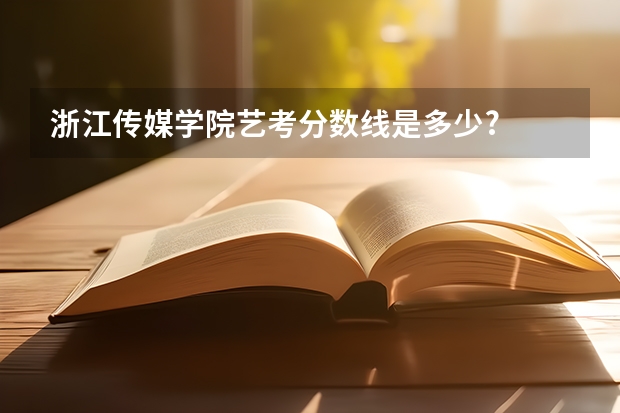 浙江传媒学院艺考分数线是多少?