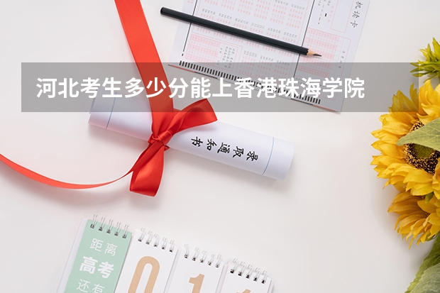 河北考生多少分能上香港珠海学院