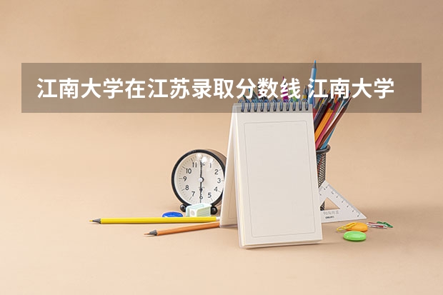 江南大学在江苏录取分数线 江南大学2025各专业录取线
