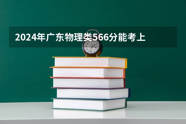 2024年广东物理类566分能考上什么大学?