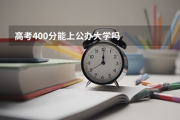 高考400分能上公办大学吗
