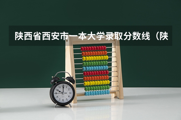 陕西省西安市一本大学录取分数线(陕西西安大学录取分数线)
