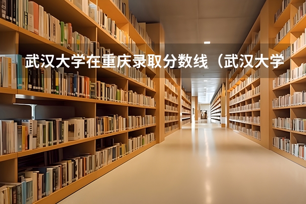 武汉大学在重庆录取分数线(武汉大学黑龙江录取分数线)