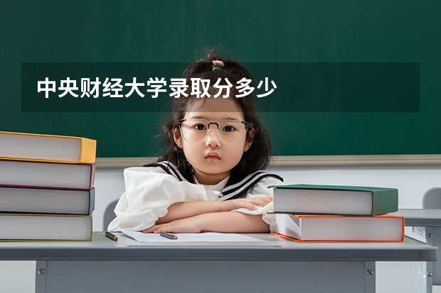 中央财经大学录取分多少