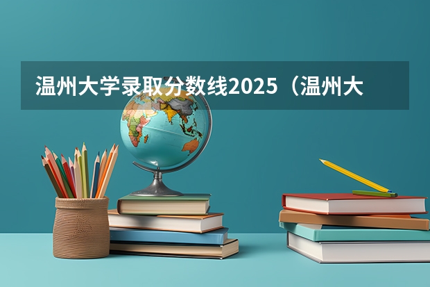 温州大学录取分数线2025(温州大学 分数线2025)
