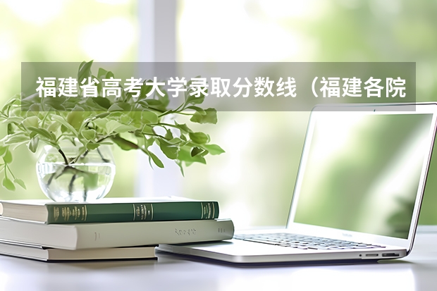 福建省高考大学录取分数线（福建各院校录取分数线）