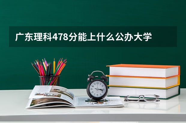 广东理科478分能上什么公办大学