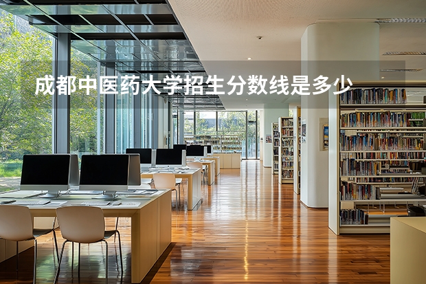 成都中医药大学招生分数线是多少