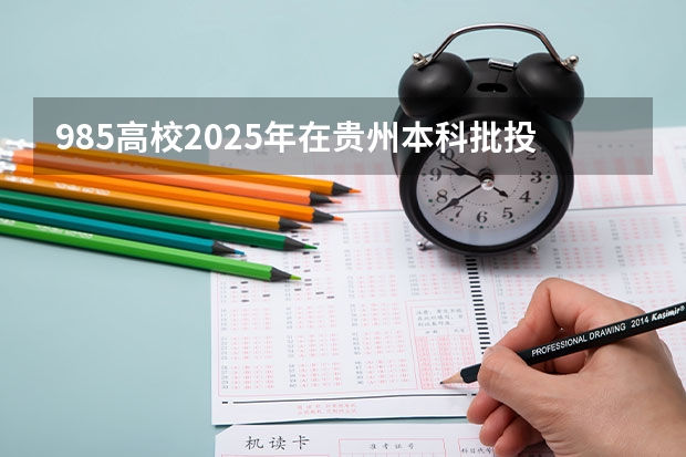 985高校2025年在贵州本科批投档分数线汇总,你是否被录取了呢?