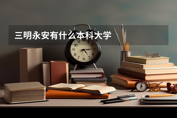 三明永安有什么本科大学