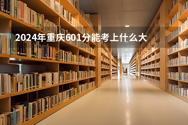 2024年重庆601分能考上什么大学？
