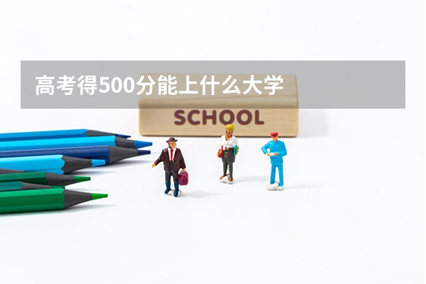 高考得500分能上什么大学