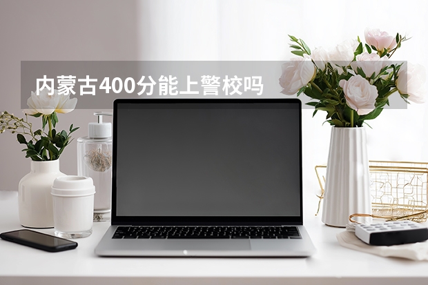 内蒙古400分能上警校吗