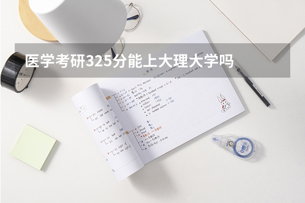 医学考研325分能上大理大学吗