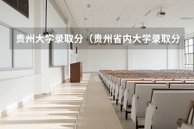 贵州大学录取分（贵州省内大学录取分数线）
