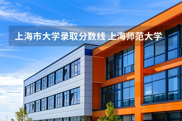 上海市大学录取分数线 上海师范大学录取分数线预计