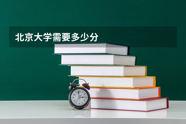 北京大学需要多少分