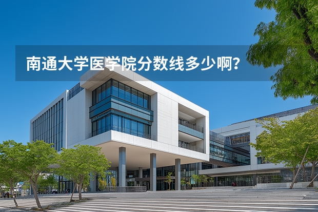 南通大学医学院分数线多少啊？