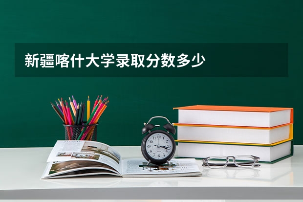 新疆喀什大学录取分数多少