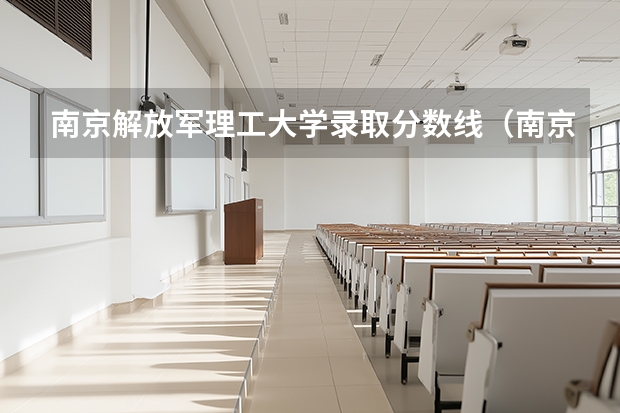 南京解放军理工大学录取分数线（南京双一流大学录取分数线）