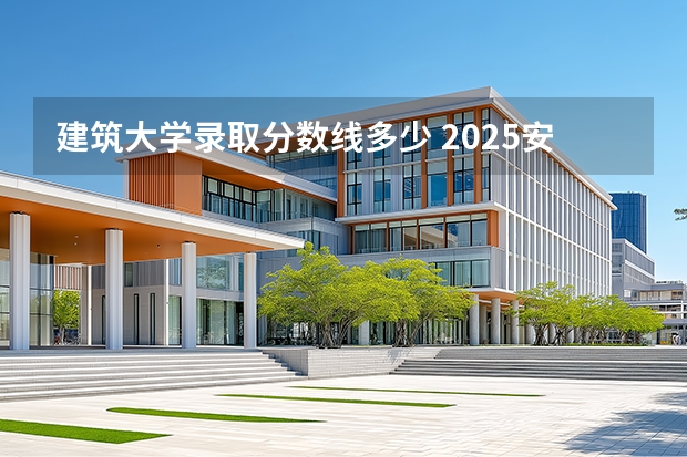 建筑大学录取分数线多少 2025安徽建筑大学录取分数线